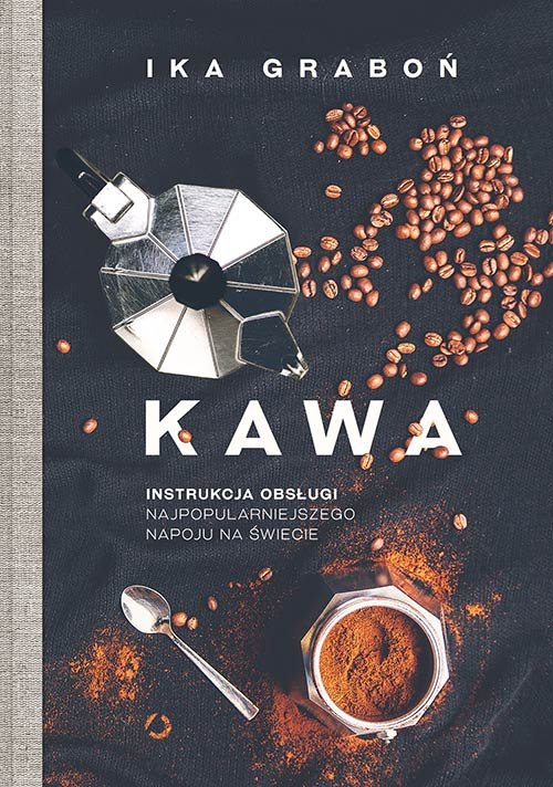 Okładka książki "Kawa. Instrukcja obsługi najpopularniejszego napoju na świecie". Na okładce na czarnym obrusie rozsypane ziarna kawa, kawiarka, rozsypana mielona kawa, łyżeczka i filiżanka z mieloną suchą, mieloną kawą.